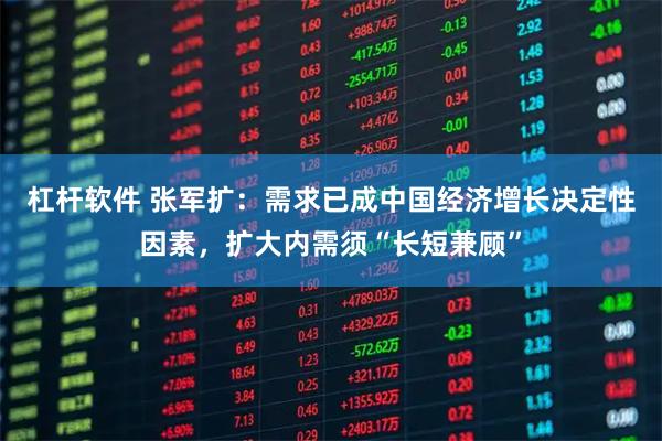 杠杆软件 张军扩：需求已成中国经济增长决定性因素，扩大内需须“长短兼顾”