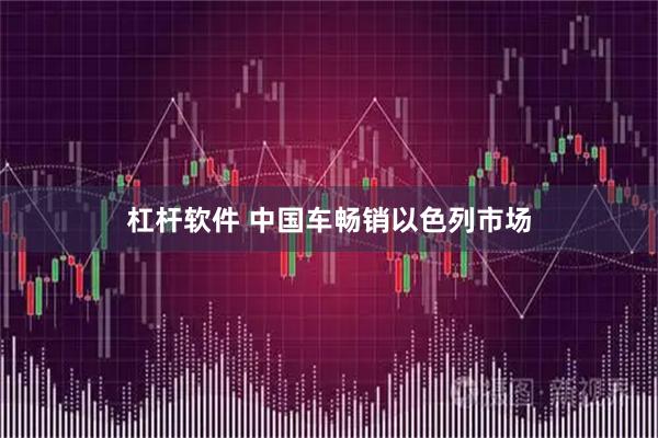 杠杆软件 中国车畅销以色列市场
