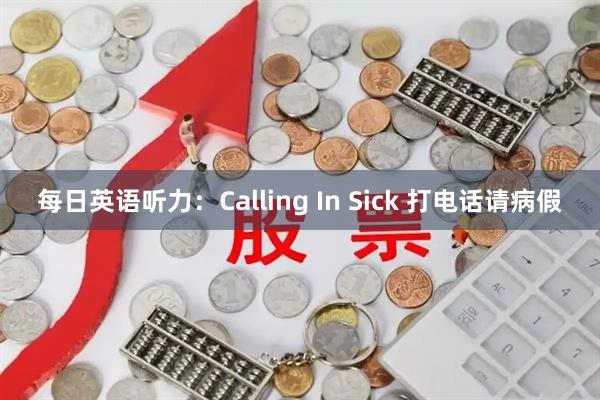 每日英语听力：Calling In Sick 打电话请病假
