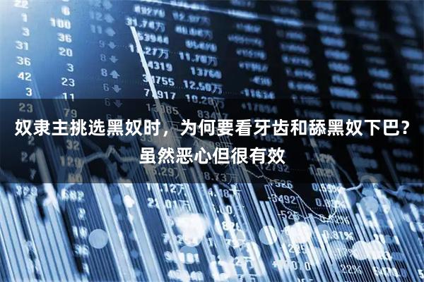 奴隶主挑选黑奴时，为何要看牙齿和舔黑奴下巴？虽然恶心但很有效